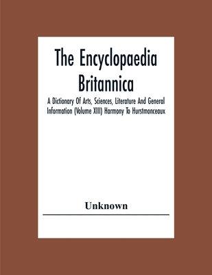 The Encyclopaedia Britannica: A Dictionary Of Arts, Sciences, Literature And General Information (Volume Xiii) Harmony To Hurstmonceaux by Unknown