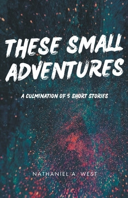 These Small Adventures by West, Nathaniel A.