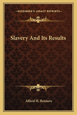 Slavery And Its Results by Benners, Alfred H.