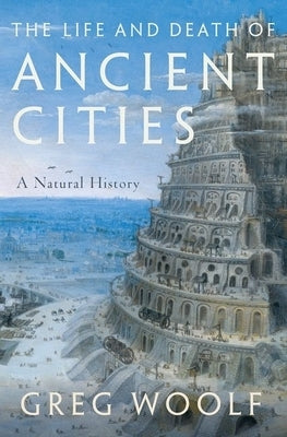 The Life and Death of Ancient Cities: A Natural History by Woolf, Greg