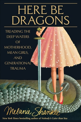 Here Be Dragons: Treading the Deep Waters of Motherhood, Mean Girls, and Generational Trauma by Shankle, Melanie