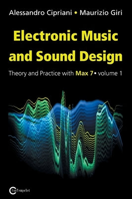 Electronic Music and Sound Design - Theory and Practice with Max 7 - Volume 1 (Third Edition) by Cipriani, Alessandro