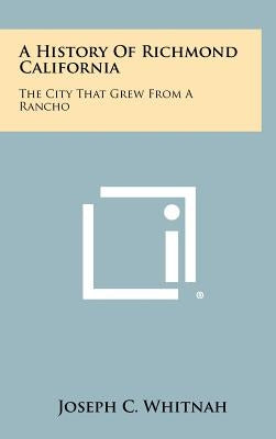 A History of Richmond California: The City That Grew from a Rancho by Whitnah, Joseph C.