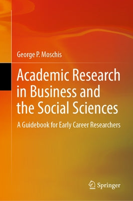 Academic Research in Business and the Social Sciences: A Guidebook for Early Career Researchers by Moschis, George P.