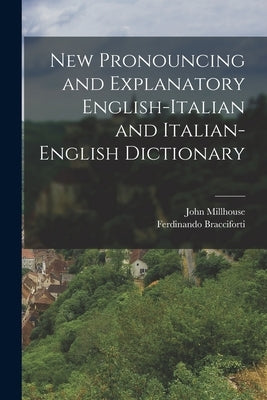 New Pronouncing and Explanatory English-Italian and Italian-English Dictionary by Millhouse, John