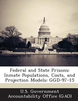 Federal and State Prisons: Inmate Populations, Costs, and Projection Models: Ggd-97-15 by U. S. Government Accountability Office (