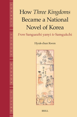 How Three Kingdoms Became a National Novel of Korea: From Sanguozhi Yanyi to Samgukchi by Kwon, Hyuk-Chan