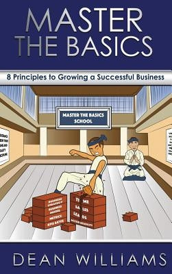 Master the Basics: 8 Key Principles to Growing a Successful Business by Williams, Dean