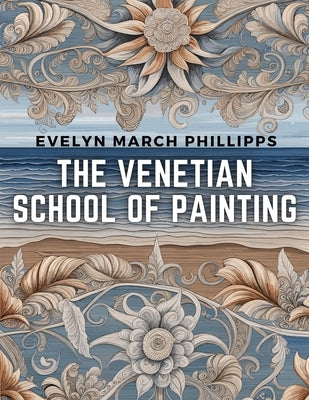 The Venetian School of Painting by Evelyn March Phillipps