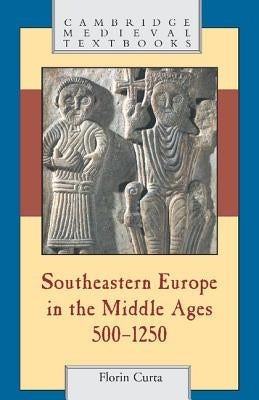 Southeastern Europe in the Middle Ages, 500-1250 by Curta, Florin