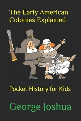 The Early American Colonies Explained: Pocket History for Kids by Joshua, George