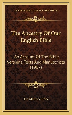 The Ancestry Of Our English Bible: An Account Of The Bible Versions, Texts And Manuscripts (1907) by Price, Ira Maurice