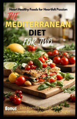 The Mediterranean Diet for Two: Heart Healthy Foods for Heartfelt Passion by Adams, Amara