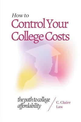 How to Control Your College Costs: The Path to College Affordability by Law, Claire