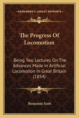 The Progress Of Locomotion: Being Two Lectures On The Advances Made In Artificial Locomotion In Great Britain (1854) by Scott, Benjamin