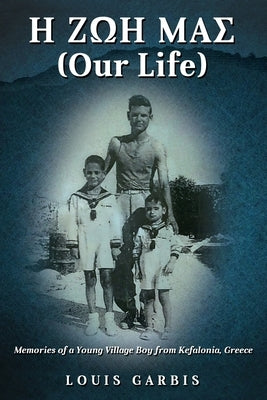 H &#918;&#937;&#919; &#924;&#913;&#931; (Our Life): Memories of a Young Village Boy from Kefalonia Greece by Garbis, Louis