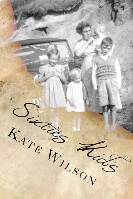 Sixties Kids: My adventurous, fun filled, childhood tomboy years in the sixties by Wilson, Kate