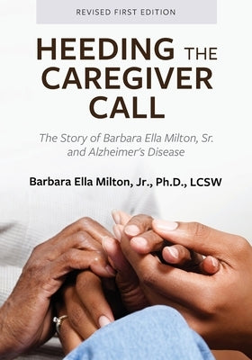 Heeding the Caregiver Call: The Story of Barbara Ella Milton, Sr. and Alzheimer's Disease by Milton, Barbara Ella, Jr.