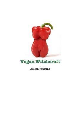 Vegan Witchcraft: Easy vegan recipes to add more health to your kitchen by Fontaine, Allison