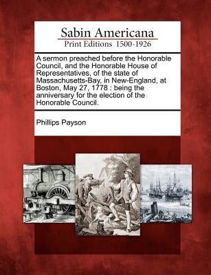 A Sermon Preached Before the Honorable Council, and the Honorable House of Representatives, of the State of Massachusetts-Bay, in New-England, at Bost by Payson, Phillips