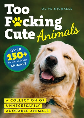 Too F*cking Cute: A Collection of Unnecessarily Adorable Animals by Sourcebooks