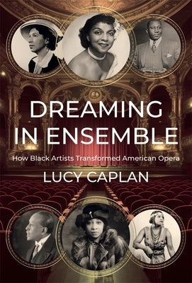 Dreaming in Ensemble: How Black Artists Transformed American Opera by Caplan, Lucy