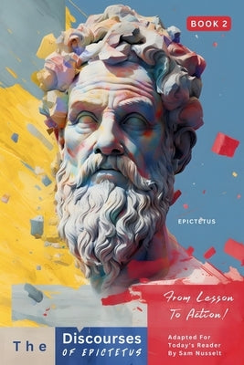 The Discourses of Epictetus (Book 2) - From Lesson To Action!: Adapted For Today's Reader Bringing Stoic Philosophy to the Present by Epictetus