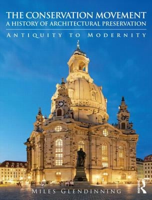 The Conservation Movement: A History of Architectural Preservation: Antiquity to Modernity by Glendinning, Miles