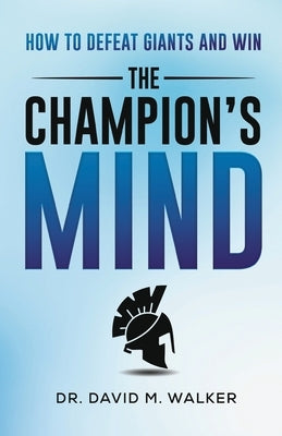 The Champion's Mind: How to Defeat Giants and Win by Walker, David