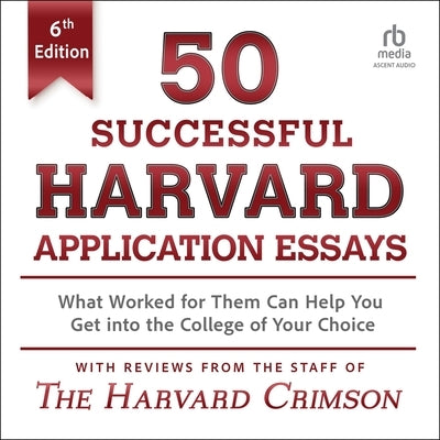 50 Successful Harvard Application Essays, 6th Edition: What Worked for Them Can Help You Get Into the College of Your Choice by Crimson, Staff Of the Harvard