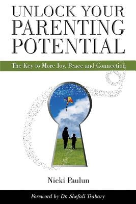 Unlock Your Parenting Potential: The Key to More Joy, Peace and Connection by Paulun, Nicki