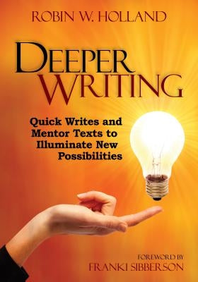 Deeper Writing: Quick Writes and Mentor Texts to Illuminate New Possibilities by Holland, Robin W.