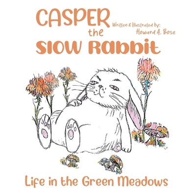 Casper the Slow Rabbit: Life in the Green Meadows by Bose, Howard A.