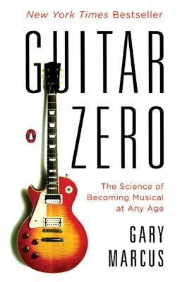 Guitar Zero: The Science of Becoming Musical at Any Age by Marcus, Gary