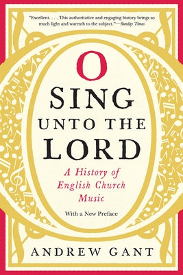 O Sing Unto the Lord: A History of English Church Music by Gant, Andrew