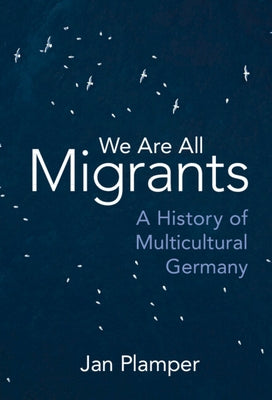 We Are All Migrants: A History of Multicultural Germany by Plamper, Jan