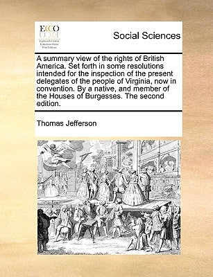 A Summary View of the Rights of British America. Set Forth in Some Resolutions Intended for the Inspection of the Present Delegates of the People of V by Jefferson, Thomas