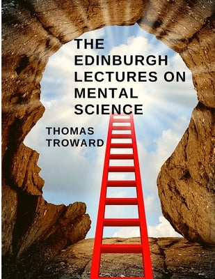 The Edinburgh Lectures on Mental Science: How to Understand and Control the Power of the Mind by Thomas Troward