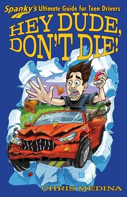 Hey Dude, Don't Die!: Spanky's Ultimate Guide for Teen Drivers by Medina, Chris