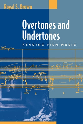 Overtones and Undertones: Reading Film Music by Brown, Royal S.