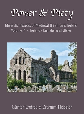 Power and Piety: Monastic Houses of Medieval Britain and Ireland - Volume 7 - Ireland - Leinster and Ulster by Endres, Günter