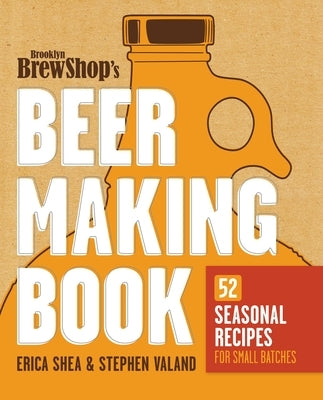 Brooklyn Brew Shop's Beer Making Book: 52 Seasonal Recipes for Small Batches by Shea, Erica