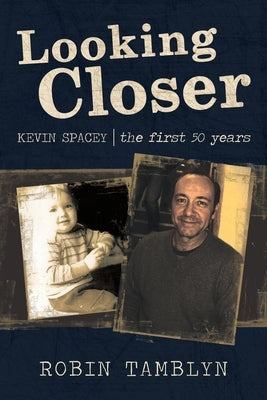 Looking Closer: Kevin Spacey, the First 50 Years by Tamblyn, Robin