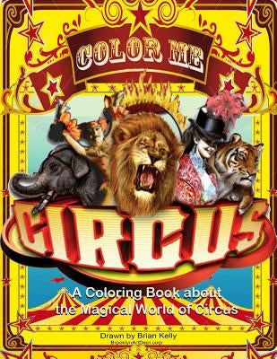 Color Me Circus: A coloring book about the magical world of circus by Kelly, Brian P.