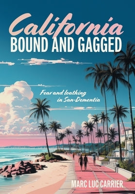 California Bound and Gagged: Fear and loathing in San-Dementia by Carrier, Marc Luc