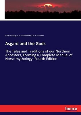 Asgard and the Gods: The Tales and Traditions of our Northern Ancestors, Forming a Complete Manual of Norse mythology. Fourth Edition by Wagner, Wilhelm