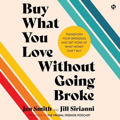 Buy What You Love Without Going Broke: Transform Your Spending and Get More of What Money Can't Buy by Smith, Jen