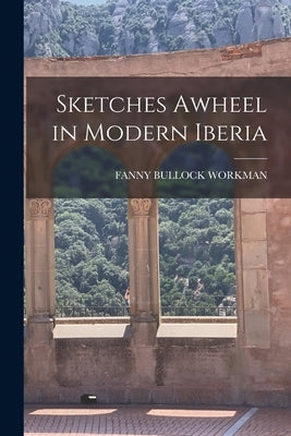 Sketches Awheel in Modern Iberia by Workman, Fanny Bullock