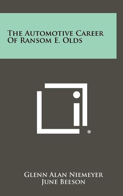 The Automotive Career of Ransom E. Olds by Niemeyer, Glenn Alan