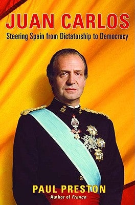 Juan Carlos: Steering Spain from Dictatorship to Democracy by Preston, Paul